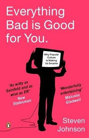 Everything Bad is Good for You: How popular culture is making us smarter by Steven Johnson, Steven Johnson