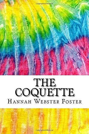 The Coquette: Includes MLA Style Citations for Scholarly Secondary Sources, Peer-Reviewed Journal Articles and Critical Essays by Hannah Webster Foster, Hannah Webster Foster