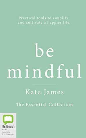 Be Mindful with Kate James: The Essential Collection by Kate James