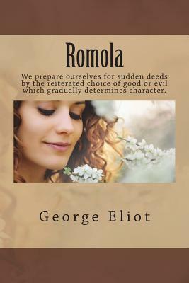 Romola: We Prepare Ourselves for Sudden Deeds by the Reiterated Choice of Good or Evil Which Gradually Determines Character. by George Eliot
