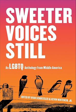 Sweeter Voices Still: An LGBTQ Anthology from Middle America by Ryan Schuessler, Kevin Whiteneir Jr.