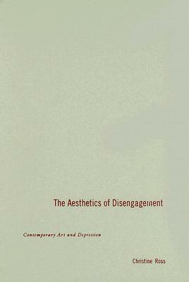 The Aesthetics of Disengagement: Contemporary Art and Depression by Christine Ross