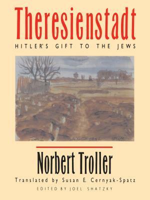 Theresienstadt: Hitler's Gift to the Jews by Norbert Troller