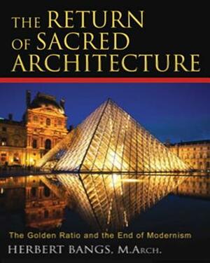 The Return of Sacred Architecture: The Golden Ratio and the End of Modernism by Herbert Bangs