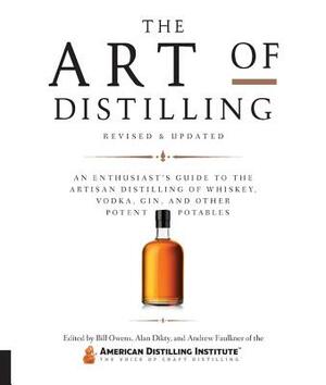 The Art of Distilling, Revised and Expanded: An Enthusiast's Guide to the Artisan Distilling of Whiskey, Vodka, Gin and Other Potent Potables by Bill Owens, Andrew Faulkner, Alan Dikty