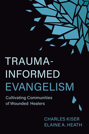 Trauma-Informed Evangelism: Cultivating Communities of Wounded Healers by Charles Kiser, Elaine Heath