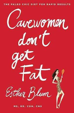 Cave Women Don't Get Fat: The Paleo Girl's Diet for Rapid Results by Esther Blum, Esther Blum