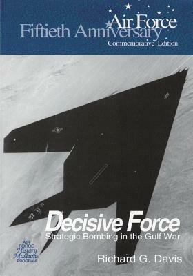 Decisive Force: Strategic Bombing in the Gulf War by Richard G. Davis