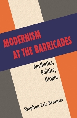 Modernism at the Barricades: Aesthetics, Politics, Utopia by Stephen Eric Bronner