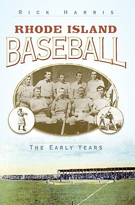 Rhode Island Baseball: The Early Years by Rick Harris