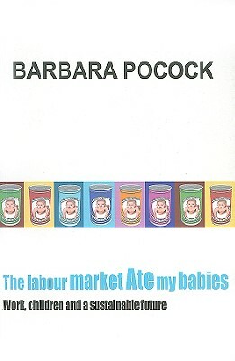 The Labour Market Ate My Babies: Work, Children and a Sustainable Future by Barbara Pocock