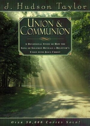 Union & Communion: A Devotional Study of How the Song of Solomon Reveals a Believer's Union with Jesus Christ by James Hudson Taylor