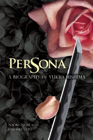 Persona: A Biography of Yukio Mishima by Hiroaki Sato, Naoki Inose