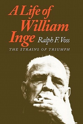 A Life of William Inge: The Strains of Triumph by Ralph F. Voss