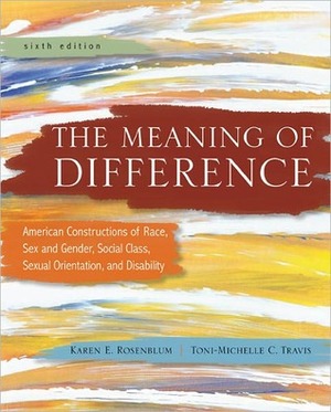 The Meaning of Difference: American Constructions of Race, Sex and Gender, Social Class, Sexual Orientation, and Disability: A Text/Reader by Toni-Michelle Travis, Karen E. Rosenblum