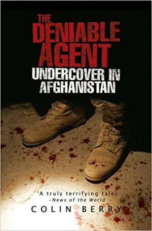 The Deniable Agent: Undercover in Afghanistan by Colin Berry