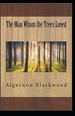 The Man Whom the Trees Loved Illustrated by Algernon Blackwood