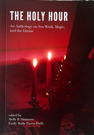 The Holy Hour: An Anthology on Sex Work, Magic and the Divine by Molly B. Simmons, Emily Marie Passos Duffy