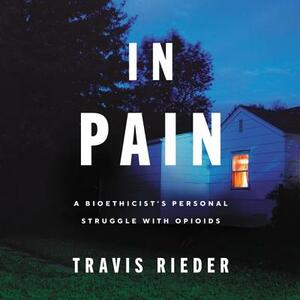 In Pain: A Bioethicist's Personal Struggle with Opioids by 