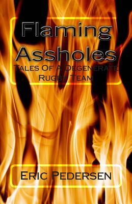 Flaming Assholes: Tales of a Degenerate Rugby Team by Eric Pedersen