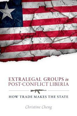 Extralegal Groups in Post-Conflict Liberia: How Trade Makes the State by Christine Cheng