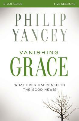 Vanishing Grace, Study Guide: Whatever Happened to the Good News? by Philip Yancey