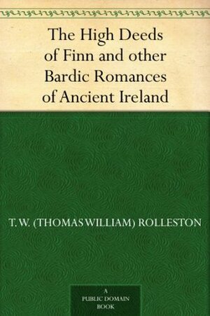 The High Deeds of Finn and other Bardic Romances of Ancient Ireland by T.W. Rolleston, Stopford Augustus Brooke, Stephen Reid
