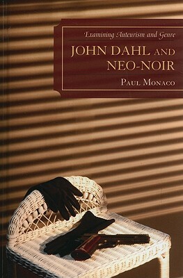 John Dahl and Neo-Noir: Examining Auteurism and Genre by Paul Monaco
