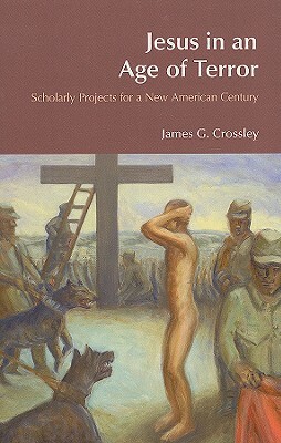Jesus in an Age of Terror: Scholarly Projects for a New American Century by James G. Crossley