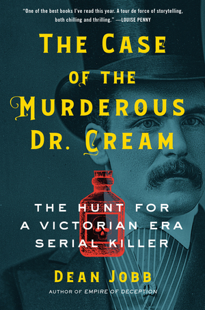 The Case of the Murderous Dr. Cream: The Hunt for a Victorian Era Serial Killer by Dean Jobb