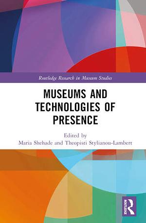 Museums and Technologies of Presence by Theopisti Stylianou-Lambert, Maria Shehade