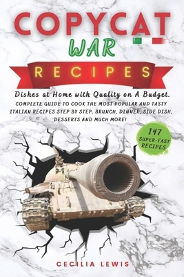 Copycat War Recipes: Dishes at Home with Quality on A Budget. Complete Guide To Cook The Most Popular And Tasty Italian Recipes Step By Ste by Cecilia Lewis