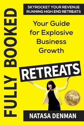 Fully Booked Retreats: Your Guide for Explosive Business Growth by Natasa Denman