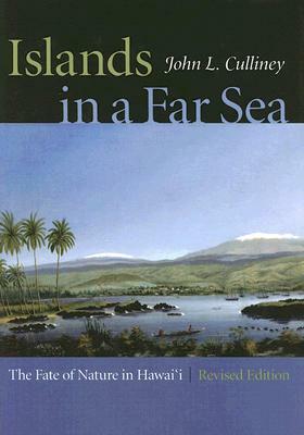 Islands in a Far Sea: The Fate of Nature in Hawaii, Revised Edition by John L. Culliney