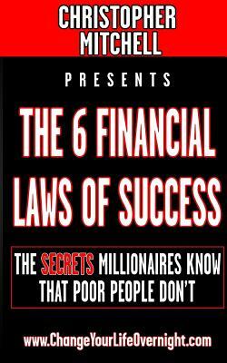 The 6 Financial Laws Of Success: The Secrets Millionaires Know That Poor People Don't. by Christopher Mitchell