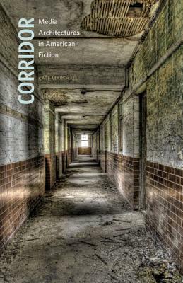Corridor: Media Architectures in American Fiction by Kate Marshall