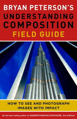 Bryan Peterson's Understanding Composition Field Guide: How to See and Photograph Images with Impact by Bryan Peterson