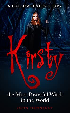 Kirsty, the Most Powerful Witch in the World: by John Hennessy