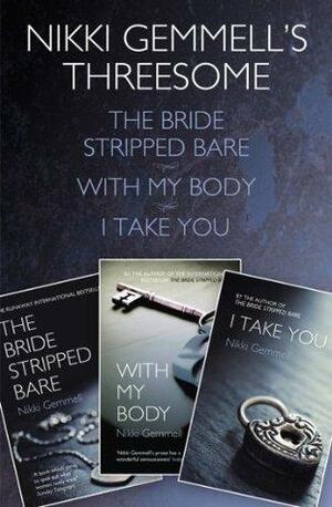 Nikki Gemmell's Threesome: The Bride Stripped Bare, With my Body, I Take You by Nikki Gemmell