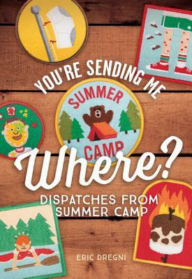 You're Sending Me Where?: Dispatches from Summer Camp by Eric Dregni