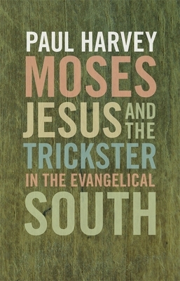 Moses, Jesus, and the Trickster in the Evangelical South by Paul Harvey