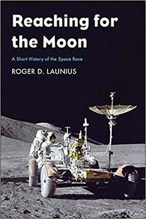 Reaching for the Moon: A Short History of the Space Race by Roger D. Launius