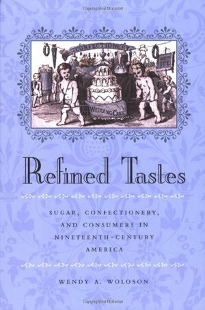 Refined Tastes: Sugar, Confectionery, and Consumers in Nineteenth-Century America by Wendy A. Woloson