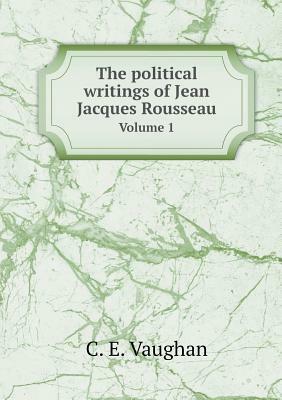 The Political Writings of Jean Jacques Rousseau Volume 1 by C. E. Vaughan