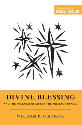Divine Blessing and the Fullness of Life in the Presence of God: "a Biblical Theology of Divine Blessings" by William R. Osborne