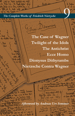 The Case of Wagner / Twilight of the Idols / The Antichrist / Ecce Homo / Dionysus Dithyrambs / Nietzsche Contra Wagner: Volume 9 by Friedrich Nietzsche