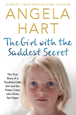 The Girl with the Saddest Secret, Volume 8: The True Story of a Troubled Little Girl and the Foster Carer Who Gives Her Hope by Angela Hart