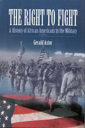 The Right to Fight: A History of African Americans in the Military by Gerald Astor