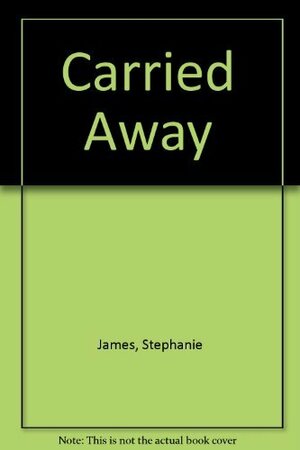 Carried Away (Cautious Lover / Golden Goddess / Green Fire) by Jayne Ann Krentz, Stephanie James