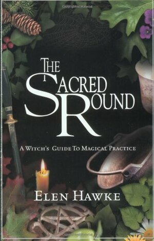 The Sacred Round: A Witch's Guide to Magical Practice by Elen Hawke, Karin Simoneau